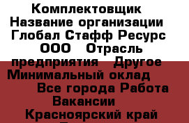 Комплектовщик › Название организации ­ Глобал Стафф Ресурс, ООО › Отрасль предприятия ­ Другое › Минимальный оклад ­ 25 000 - Все города Работа » Вакансии   . Красноярский край,Талнах г.